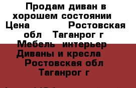 Продам диван в хорошем состоянии › Цена ­ 5 000 - Ростовская обл., Таганрог г. Мебель, интерьер » Диваны и кресла   . Ростовская обл.,Таганрог г.